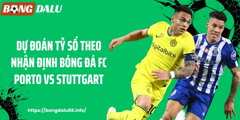 Dự đoán tỷ số theo nhận định bóng đá FC Porto vs Stuttgart