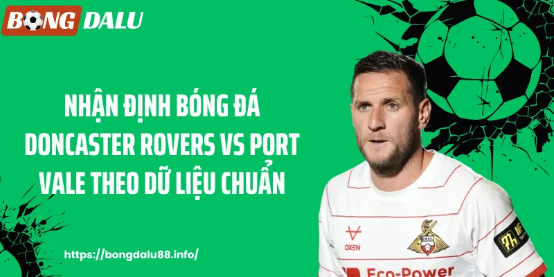 Nhận định bóng đá Doncaster Rovers vs Port Vale theo dữ liệu chuẩn