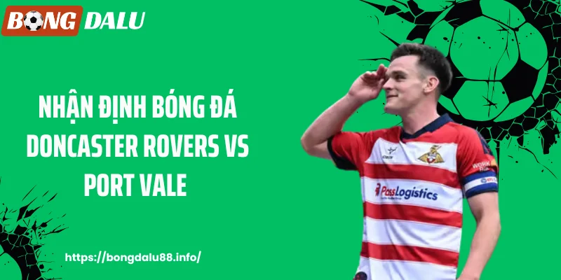 Bongdalu88 - Nhận Định Bóng Đá Doncaster Rovers Vs Port Vale: Trận Đấu Quyết Liệt
